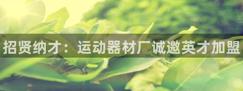 征途国际平台体育：招贤纳才：运动器材厂诚邀英才加盟
