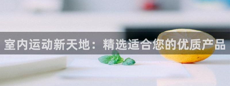 征途国际平台注册要钱吗安全吗：室内运动新天地：精选适