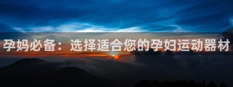征途国际联系电话：孕妈必备：选择适合您的孕妇运动器材