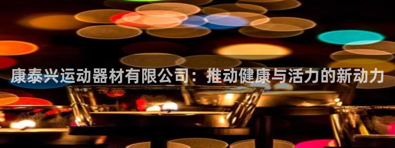 征途国际官方客服电话：康泰兴运动器材有限公司：推动健