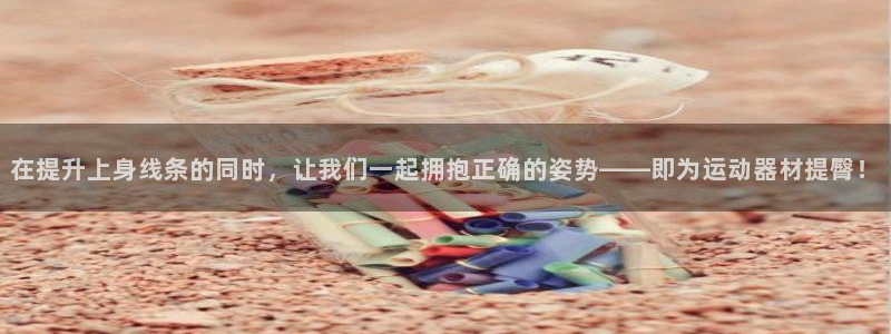 征途国际招商电话号码查询：在提升上身线条的同时，让我