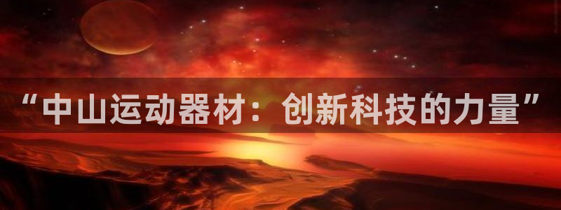 征途国际娱乐首页官网下载：“中山运动器材：创新科技的