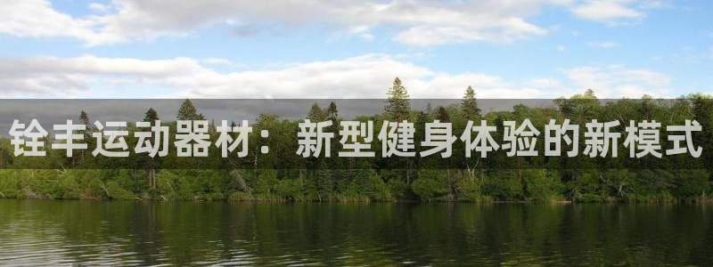 征途国际科技：铨丰运动器材：新型健身体验的新模式