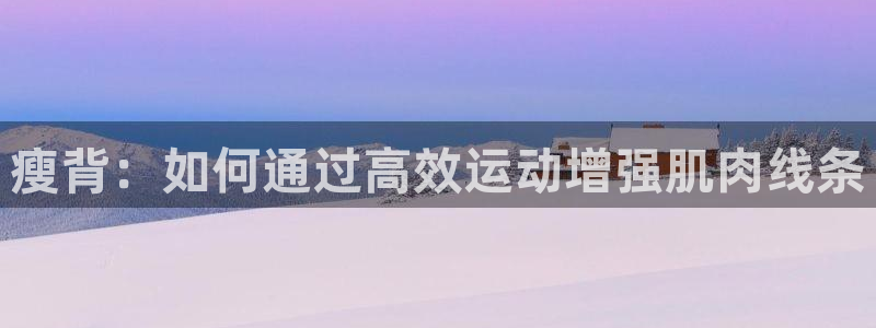 征途国际招商电话号码查询是多少：瘦背：如何通过高效运