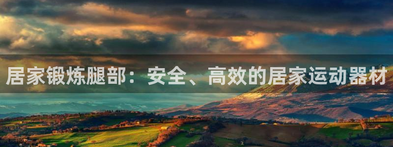 征途国际招商电话地址是多少：居家锻炼腿部：安全、高效的居家运